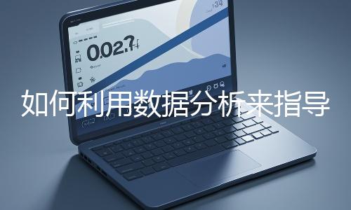 如何利用數(shù)據(jù)分析來指導(dǎo)網(wǎng)站優(yōu)化？
