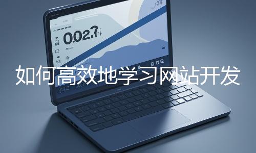 如何高效地學(xué)習(xí)網(wǎng)站開發(fā)的基礎(chǔ)知識？